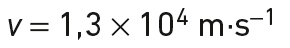 v= 1,3 × 10^{4} m.s^{-1}