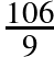 \frac{106}{9}
