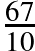 \frac{67}{10}