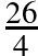 \frac{26}{4}