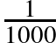 \frac{1}{1 000}